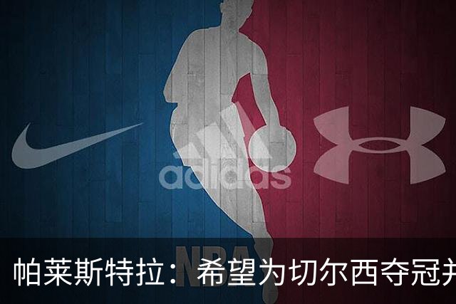 帕莱斯特拉：希望为切尔西夺冠并成为英超最佳后卫