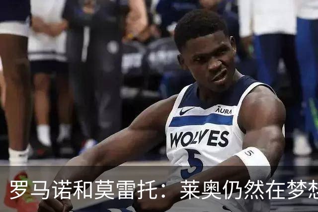 罗马诺&莫雷托：莱奥仍然在梦想英超；福法纳在英超很受欢迎