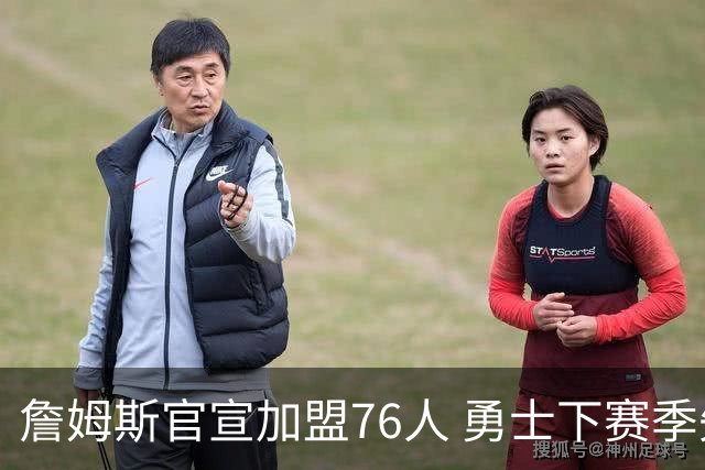詹姆斯官宣加盟76人 勇士下赛季失去现实争冠预期