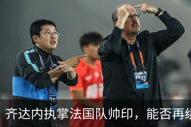齐达内执掌法国队帅印，能否再续世界杯荣耀？
