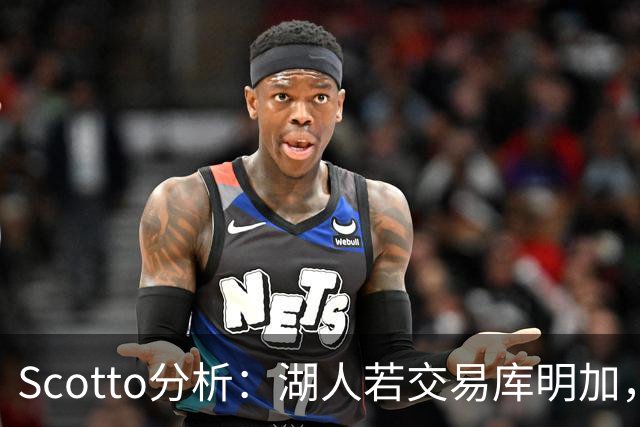 Scotto分析：湖人若交易库明加，三方交易或是唯一路径